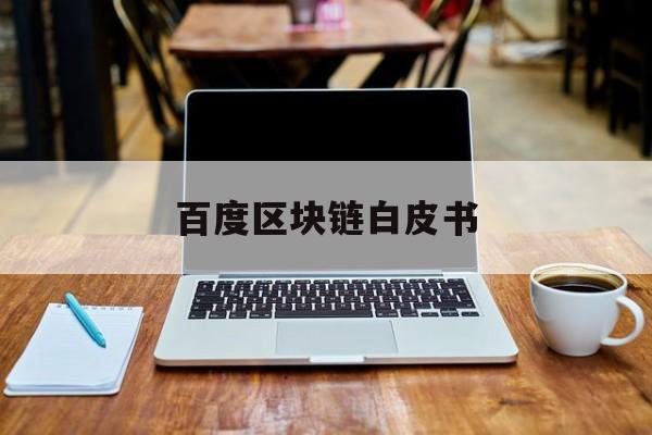 百度区块链白皮书:(区块链领域白皮书百度网盘)