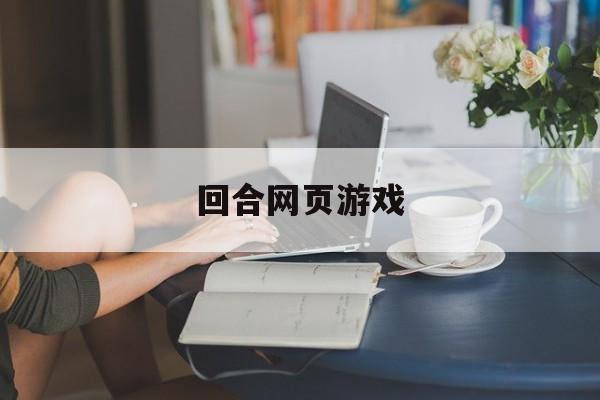 回合网页游戏:(端游回合制网游)