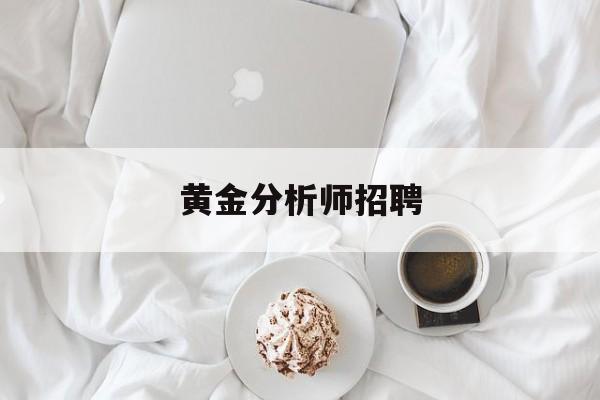 黄金分析师招聘:(中国黄金2025校园招聘)