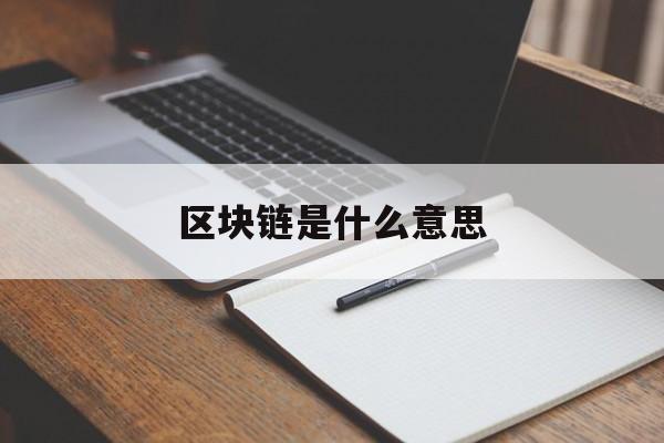 区块链是什么意思:(开发一个区块链app多少钱)