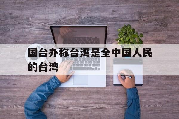 包含国台办称台湾是全中国人民的台湾的词条