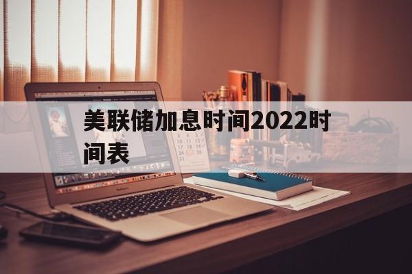 美联储加息时间2022时间表的简单介绍