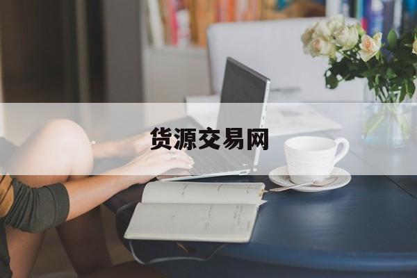 货源交易网:(货源网站大全)