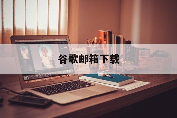 谷歌邮箱下载:(Chrome官网入口)