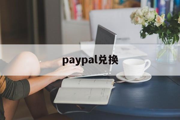 paypal兑换:(paypal币种兑换手续费)