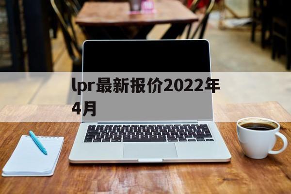 lpr最新报价2022年4月:(2019年9月lpr最新利率查询)