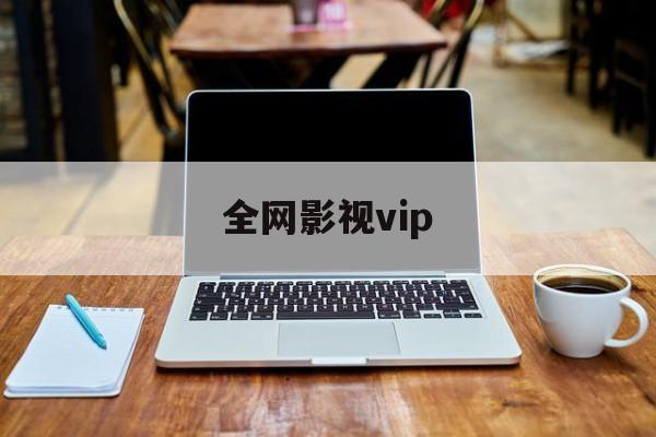 全网影视vip:(全网vip影视软件)