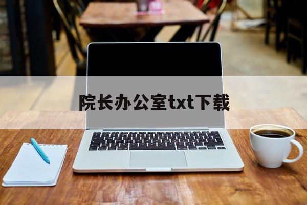 院长办公室txt下载:(医院院长的快乐小说在线阅读)